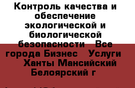 Контроль качества и обеспечение экологической и биологической безопасности - Все города Бизнес » Услуги   . Ханты-Мансийский,Белоярский г.
